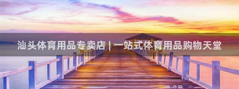 欧陆娱乐客服服务怎么样：汕头体育用品专卖店 | 一站