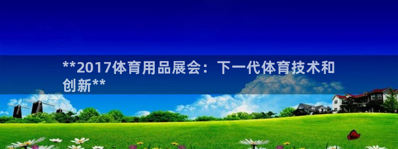 欧陆娱乐推广奖金多少：**2017体育用品展会：下一