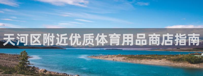 欧陆娱乐客服人工电话：天河区附近优质体育用品商店指南