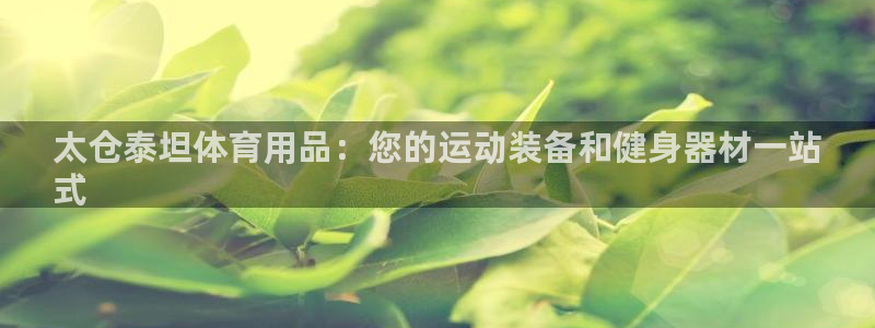 欧陆官方网站：太仓泰坦体育用品：您的运动装备和健身器