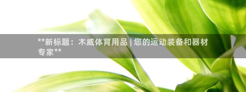 欧陆娱乐简介：**新标题：木威体育用品 | 您的运动