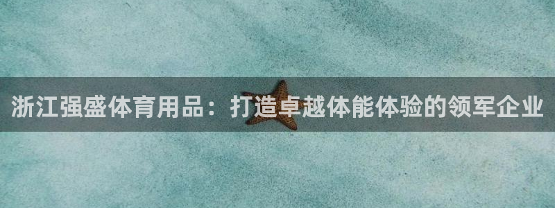 欧陆娱乐登录平台官网：浙江强盛体育用品：打造卓越体能