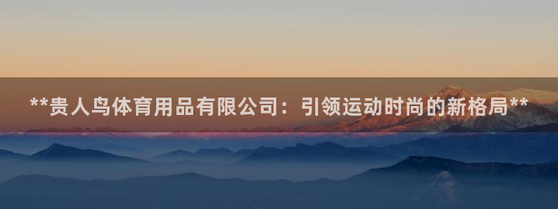 欧陆娱乐共创美好：**贵人鸟体育用品有限公司：引领运