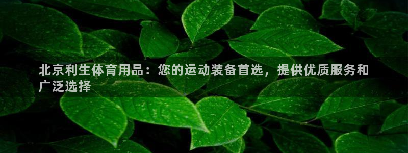 欧陆娱乐微信众：北京利生体育用品：您的运动装备首选，