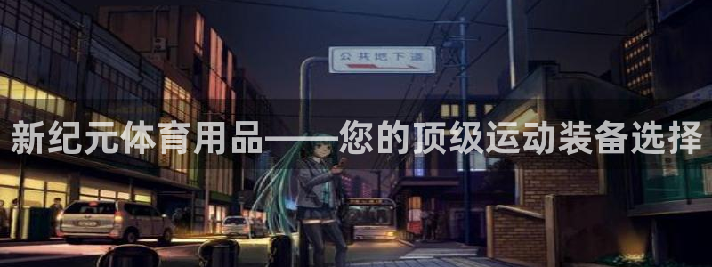欧陆娱乐测试官网：新纪元体育用品——您的顶级运动装备