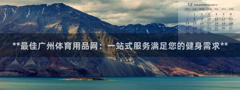 欧陆娱乐平台官网：**最佳广州体育用品网：一站式服务