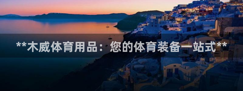 欧陆娱乐怎么注册会员账号啊：**木威体育用品：您的体