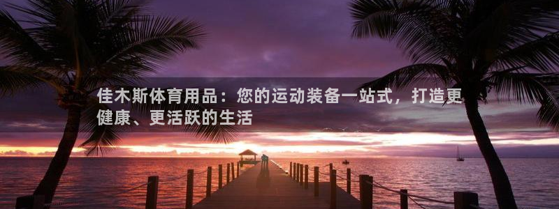 欧陆娱乐官方网站首页：佳木斯体育用品：您的运动装备一