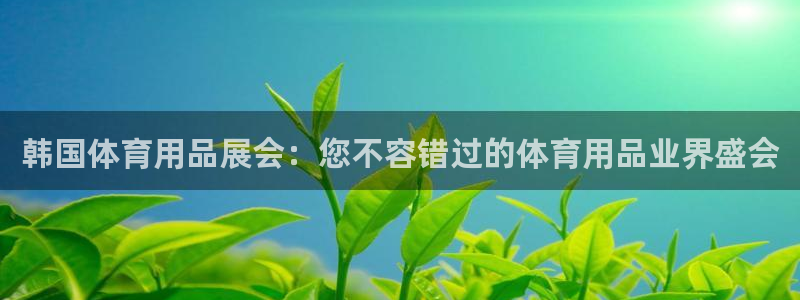 欧陆娱乐官方网站入口：韩国体育用品展会：您不容错过的