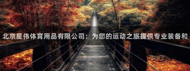 欧陆娱乐登录测速：北京星伟体育用品有限公司：为您的运