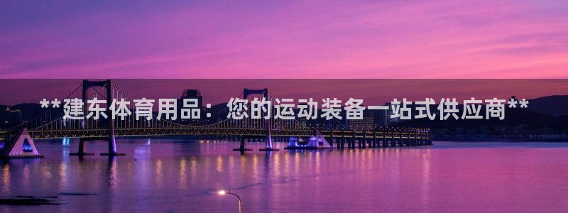 欧陆娱乐平台咋样赚钱的：**建东体育用品：您的运动装