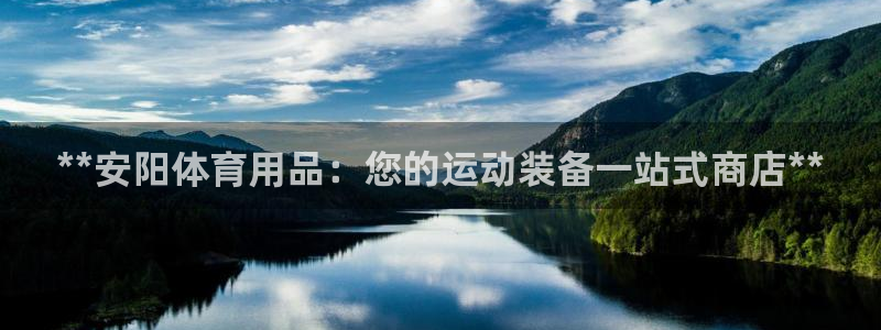 欧陆娱乐登录官网下载：**安阳体育用品：您的运动装备