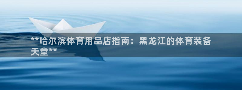 欧陆娱乐登陆官网网址：**哈尔滨体育用品店指南：黑龙