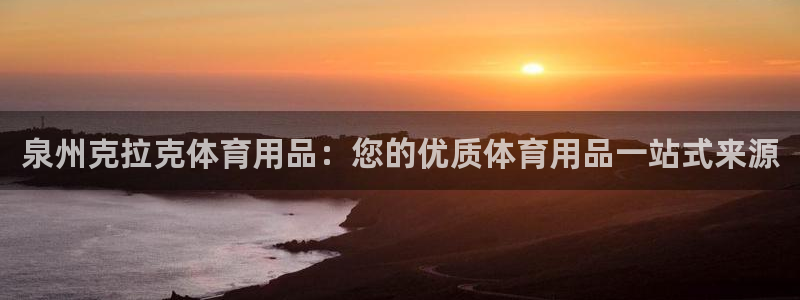 欧陆娱乐百科百度：泉州克拉克体育用品：您的优质体育用品一站式
