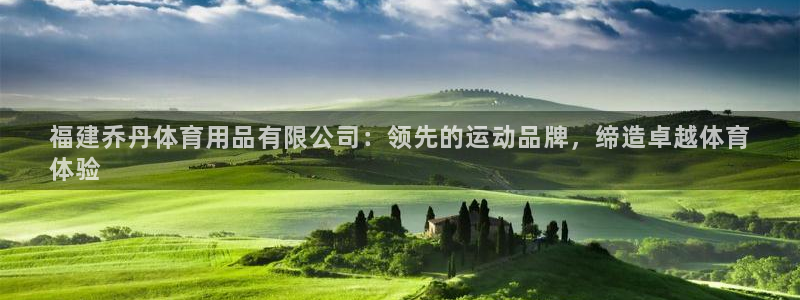 欧陆娱乐不让提现：福建乔丹体育用品有限公司：领先的运