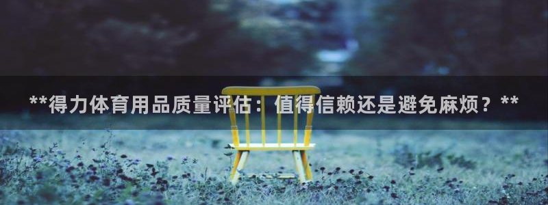 欧陆娱乐app打不开怎么回事：**得力体育用品质量评