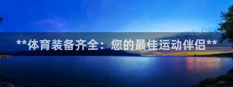 欧陆娱乐登录平台：**体育装备齐全：您的最佳运动伴侣**