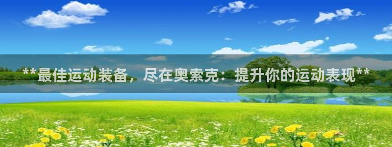 欧陆娱乐计划预测软件哪个好：**最佳运动装备，尽在奥