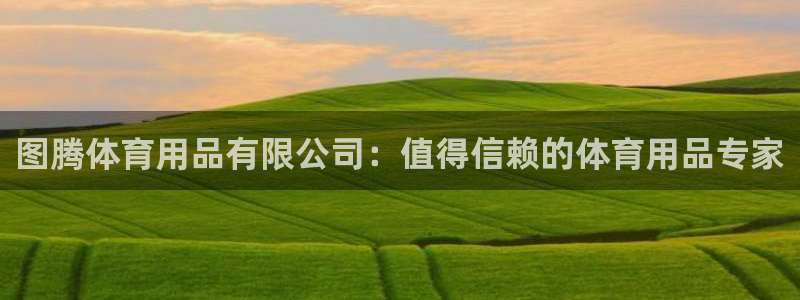 欧陆娱乐总代理电话：图腾体育用品有限公司：值得信赖的