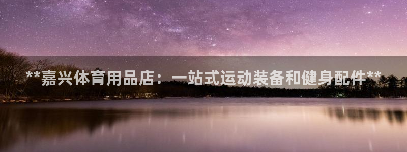 欧陆娱乐试玩官网：**嘉兴体育用品店：一站式运动装备