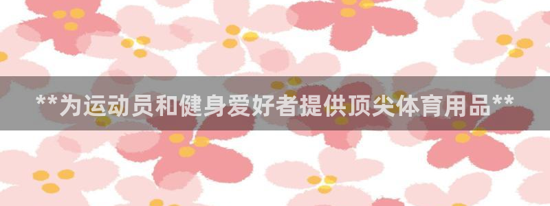 欧陆娱乐官网入口网址：**为运动员和健身爱好者提供顶