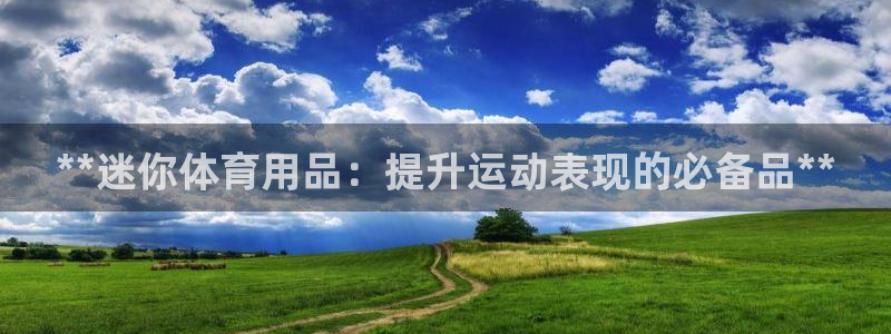 欧陆娱乐客服电话人工服务号码：**迷你体育用品：提升