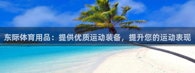 欧陆娱乐测试网站：东际体育用品：提供优质运动装备，提