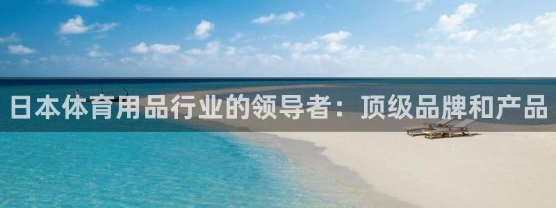 欧陆娱乐系统教程：日本体育用品行业的领导者：顶级品牌和产品