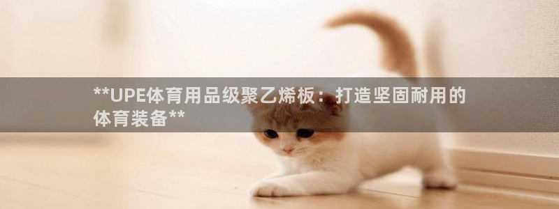 欧陆娱乐是正规平台吗安全吗知乎文章：**UPE体育用