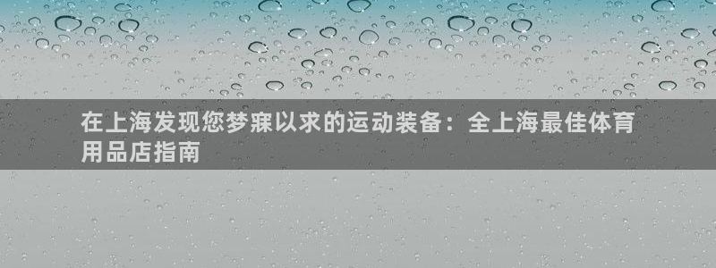 欧陆娱乐怎么注册帐号：在上海发现您梦寐以求的运动装备