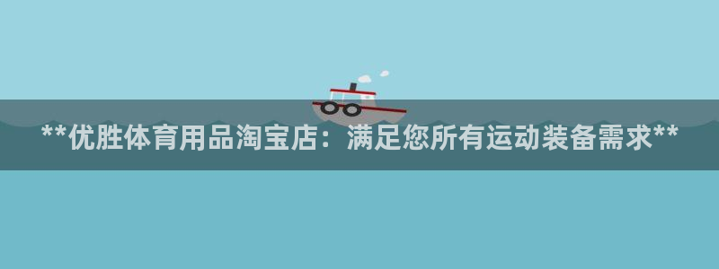 欧陆娱乐游戏特色：**优胜体育用品淘宝店：满足您所有