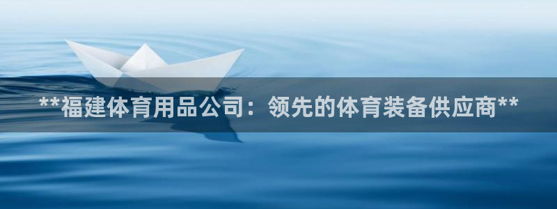 欧陆娱乐稳中：**福建体育用品公司：领先的体育装备供