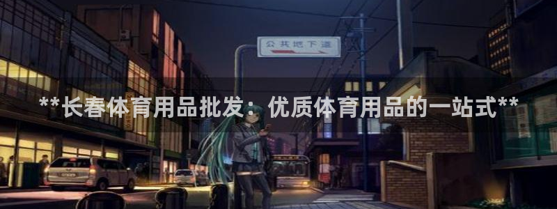 欧陆娱乐的故事：**长春体育用品批发：优质体育用品的