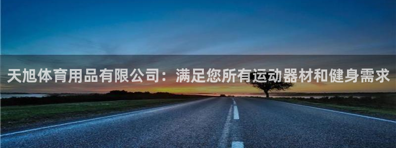 欧陆娱乐官方网站首页：天旭体育用品有限公司：满足您所有运动器
