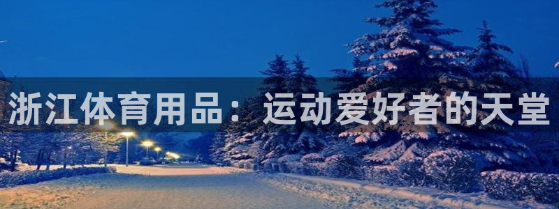 欧陆娱乐官网下载安装苹果：浙江体育用品：运动爱好者的