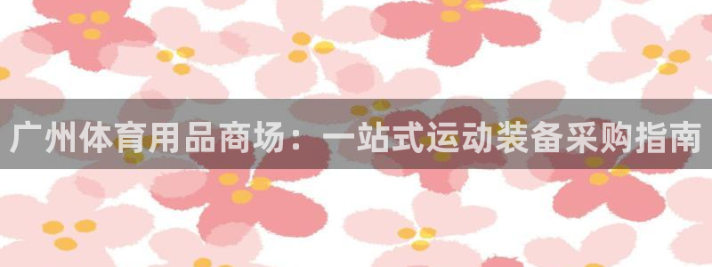 欧陆娱乐注册链接：广州体育用品商场：一站式运动装备采