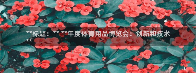 欧陆娱乐能提现嘛安全吗：**标题：** **年度体育