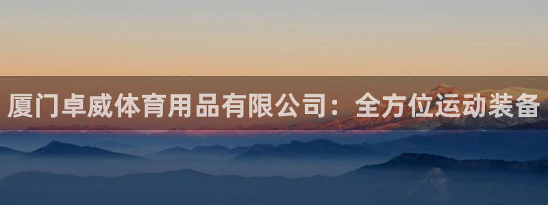 欧陆娱乐平台登录：厦门卓威体育用品有限公司：全方位运