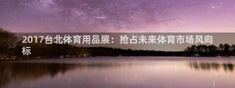 欧陆娱乐登陆平台官网：2017台北体育用品展：抢占未