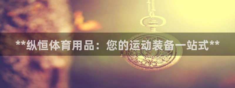 欧陆娱乐官网注册中心下载：**纵恒体育用品：您的运动