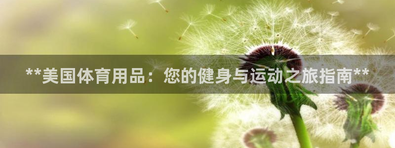 欧陆娱乐总代理是谁：**美国体育用品：您的健身与运动