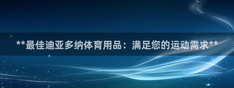 欧陆娱乐平台咋样啊：**最佳迪亚多纳体育用品：满足您