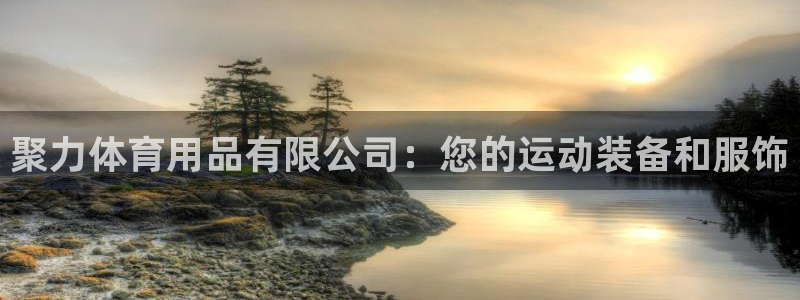 欧陆娱乐官网首页网址：聚力体育用品有限公司：您的运动装备和服