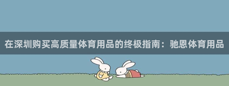 欧陆娱乐登录平台：在深圳购买高质量体育用品的终极指南