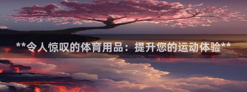 欧陆娱乐累计盈利多少就会被劝退呢知乎：**令人惊叹的体育用品
