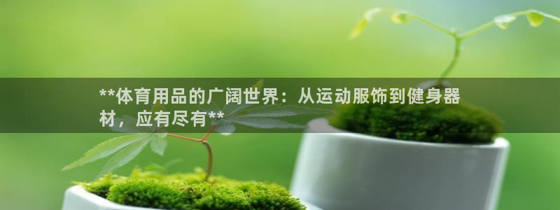 欧陆娱乐客服服务电话：**体育用品的广阔世界：从运动
