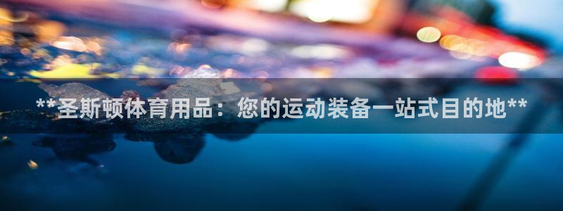 欧陆娱乐挂机项目有哪些：**圣斯顿体育用品：您的运动