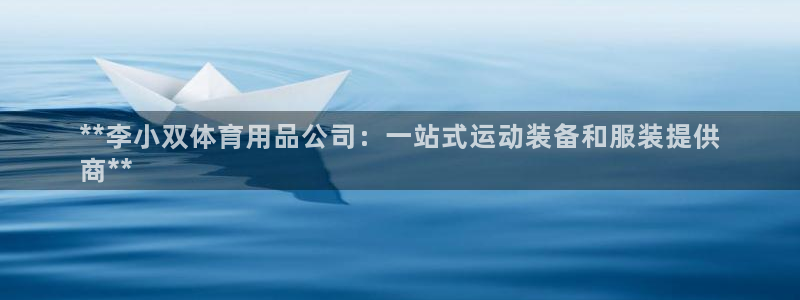 欧陆娱乐是真的假的：**李小双体育用品公司：一站式运