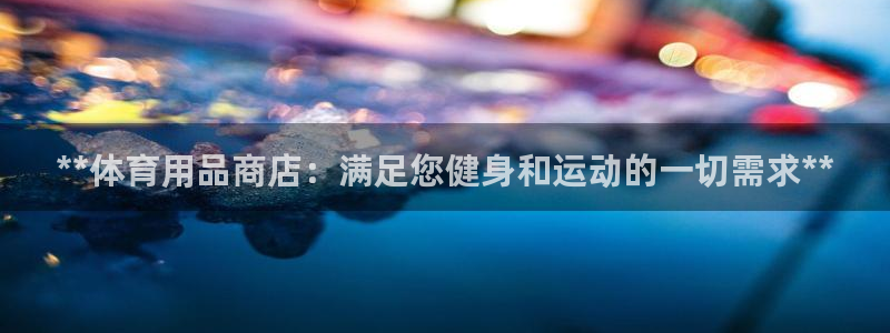 欧陆娱乐公司产品介绍大全：**体育用品商店：满足您健