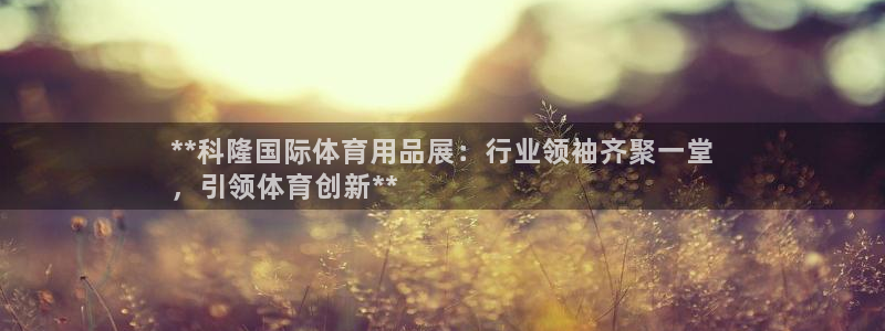 欧陆娱乐是干什么的：**科隆国际体育用品展：行业领袖
